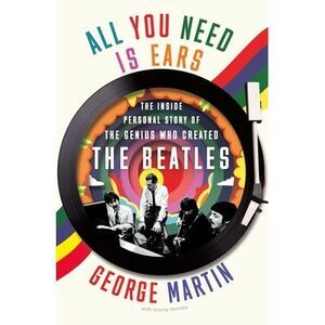 All You Need Is Ears: The Inside Personal Story of the Genius Who Created the Be